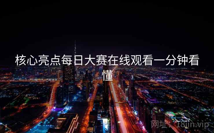 核心亮点每日大赛在线观看一分钟看懂 核心亮点每日大赛在线观看一分钟看懂