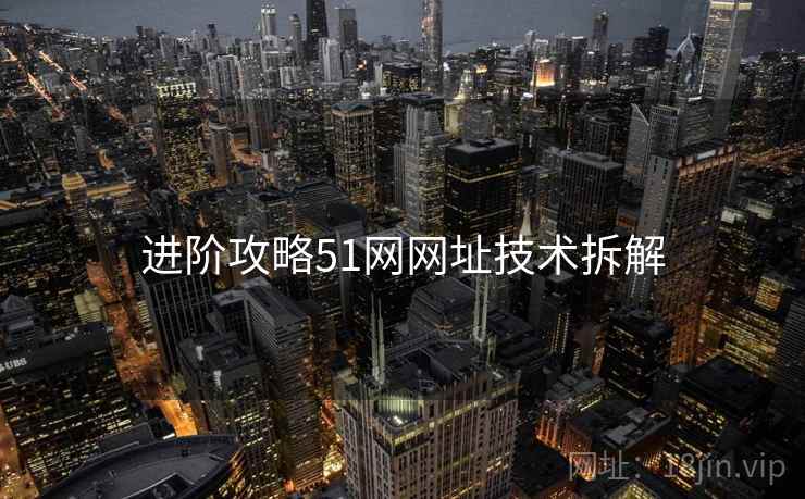 进阶攻略51网网址技术拆解