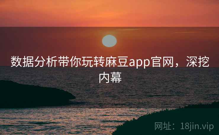 数据分析带你玩转麻豆app官网，深挖内幕