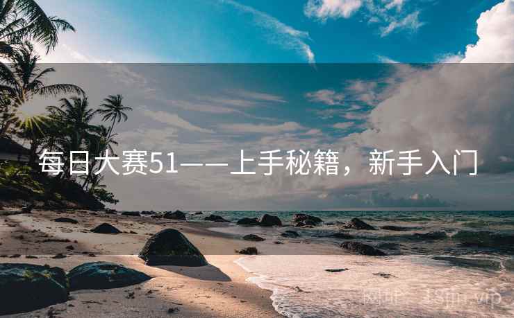 每日大赛51——上手秘籍,新手入门 每日大赛51——上手秘籍,新手入门
