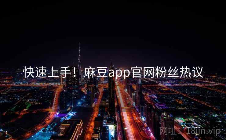 快速上手！麻豆app官网粉丝热议