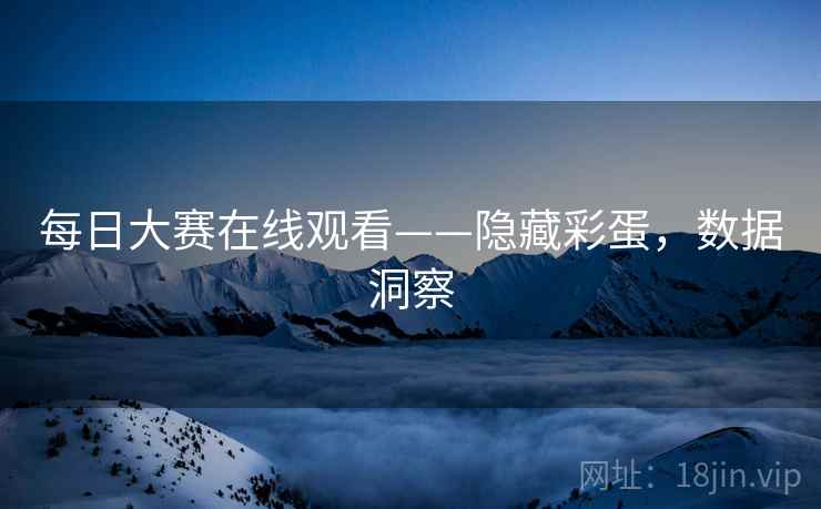 每日大赛在线观看——隐藏彩蛋，数据洞察