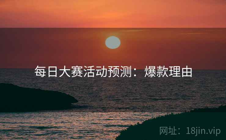 每日大赛活动预测：爆款理由
