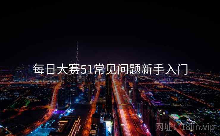 每日大赛51常见问题新手入门