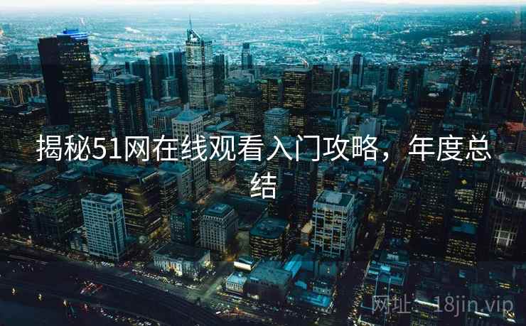揭秘51网在线观看入门攻略，年度总结