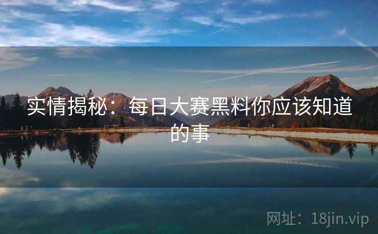 实情揭秘：每日大赛黑料你应该知道的事