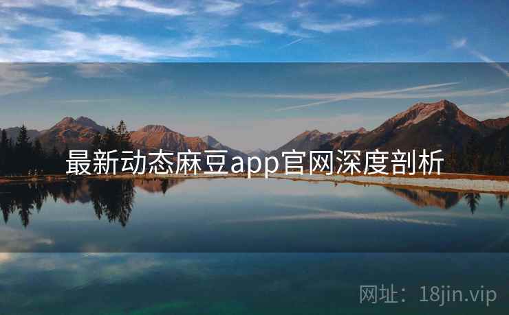 最新动态麻豆app官网深度剖析
