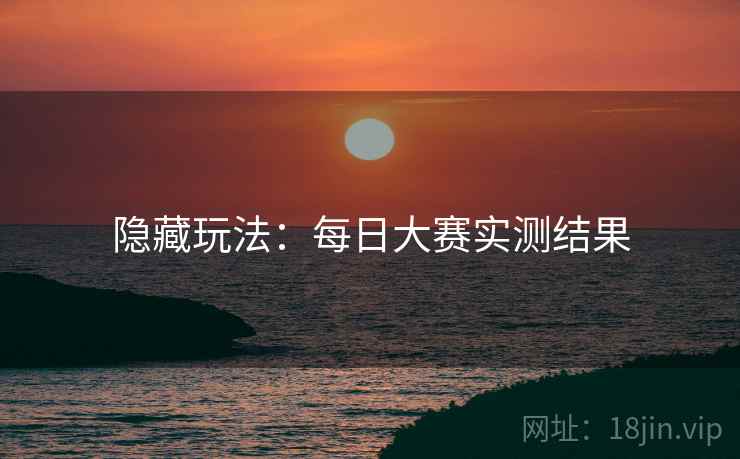 隐藏玩法：每日大赛实测结果