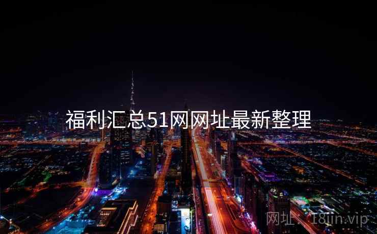 福利汇总51网网址最新整理